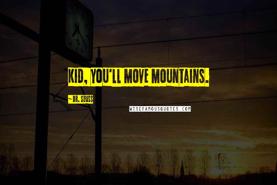 Dr. Seuss Quotes: Kid, you'll move mountains.