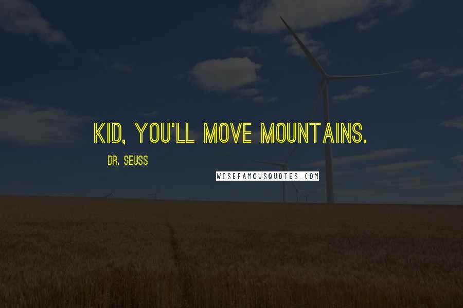 Dr. Seuss Quotes: Kid, you'll move mountains.