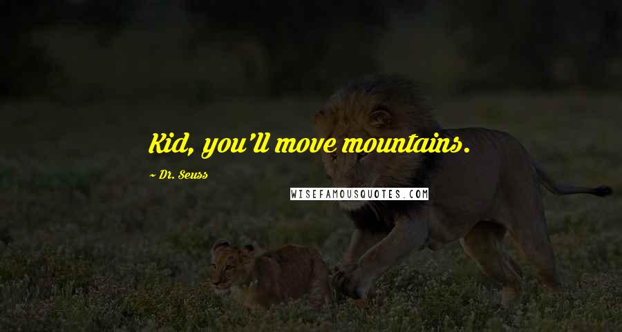 Dr. Seuss Quotes: Kid, you'll move mountains.