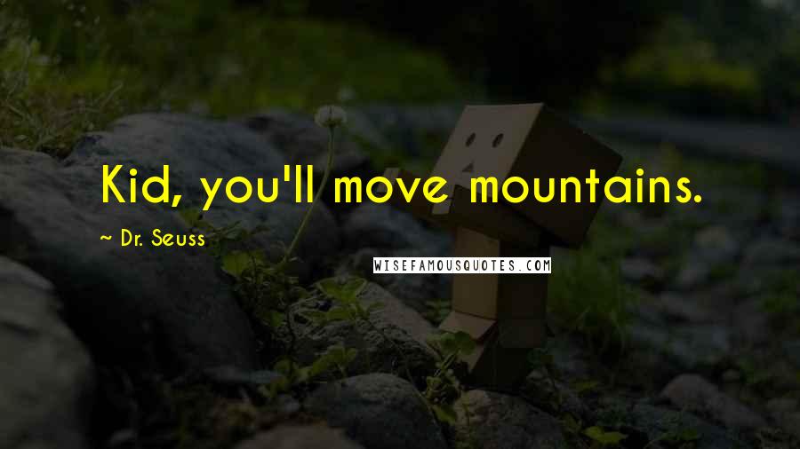 Dr. Seuss Quotes: Kid, you'll move mountains.