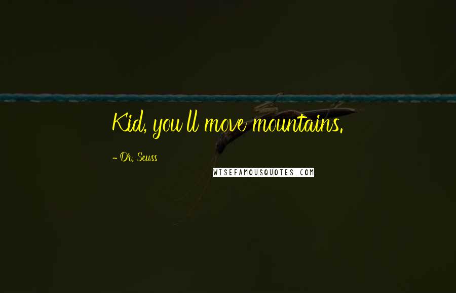 Dr. Seuss Quotes: Kid, you'll move mountains.