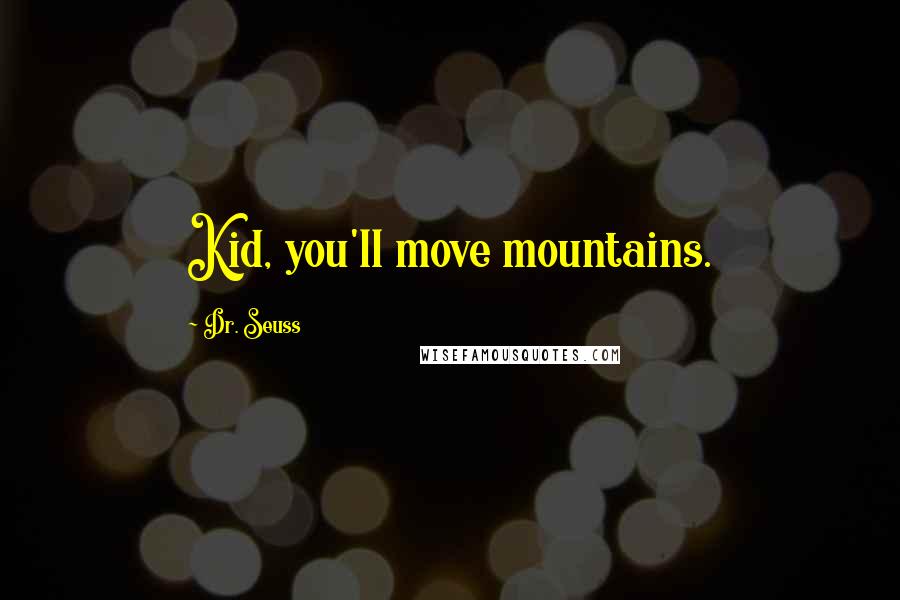 Dr. Seuss Quotes: Kid, you'll move mountains.