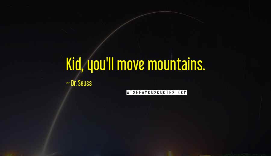 Dr. Seuss Quotes: Kid, you'll move mountains.