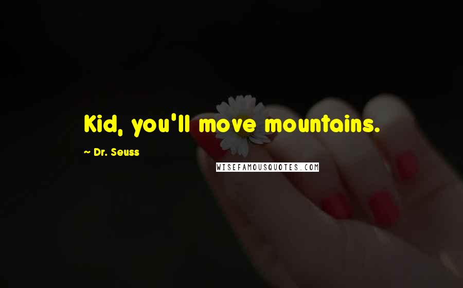 Dr. Seuss Quotes: Kid, you'll move mountains.