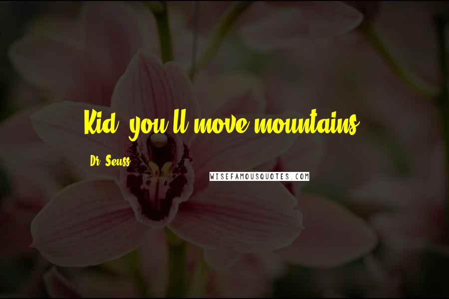 Dr. Seuss Quotes: Kid, you'll move mountains.