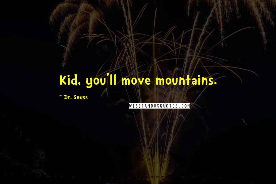 Dr. Seuss Quotes: Kid, you'll move mountains.