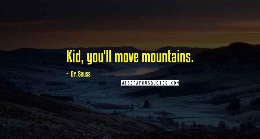 Dr. Seuss Quotes: Kid, you'll move mountains.