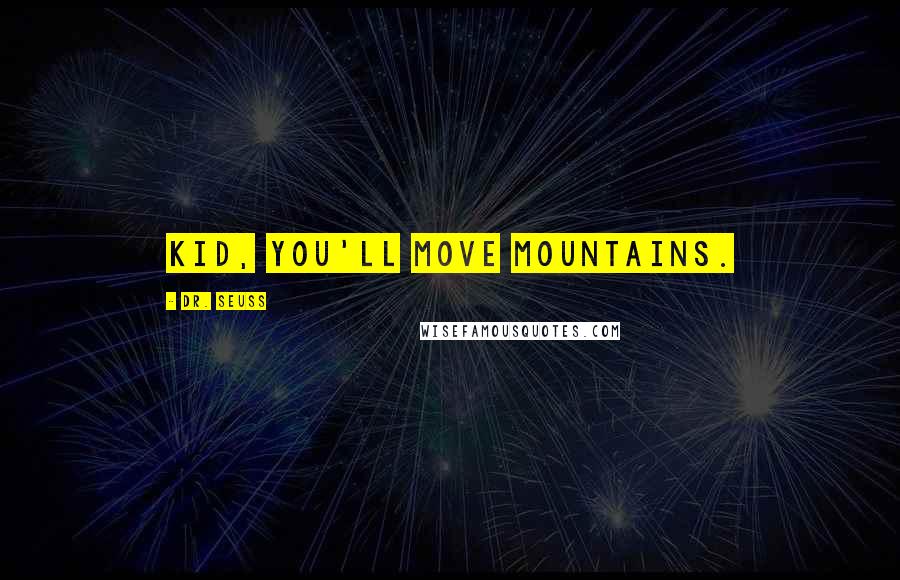 Dr. Seuss Quotes: Kid, you'll move mountains.