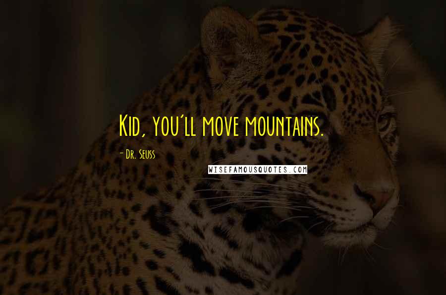 Dr. Seuss Quotes: Kid, you'll move mountains.