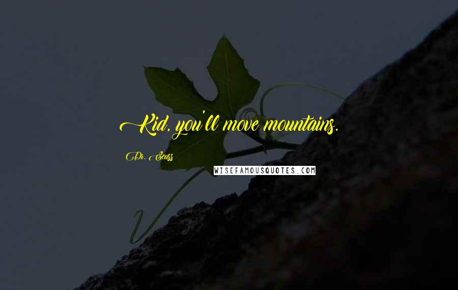 Dr. Seuss Quotes: Kid, you'll move mountains.