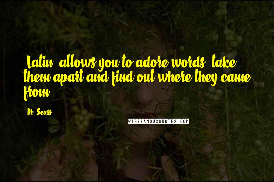 Dr. Seuss Quotes: [Latin] allows you to adore words, take them apart and find out where they came from.