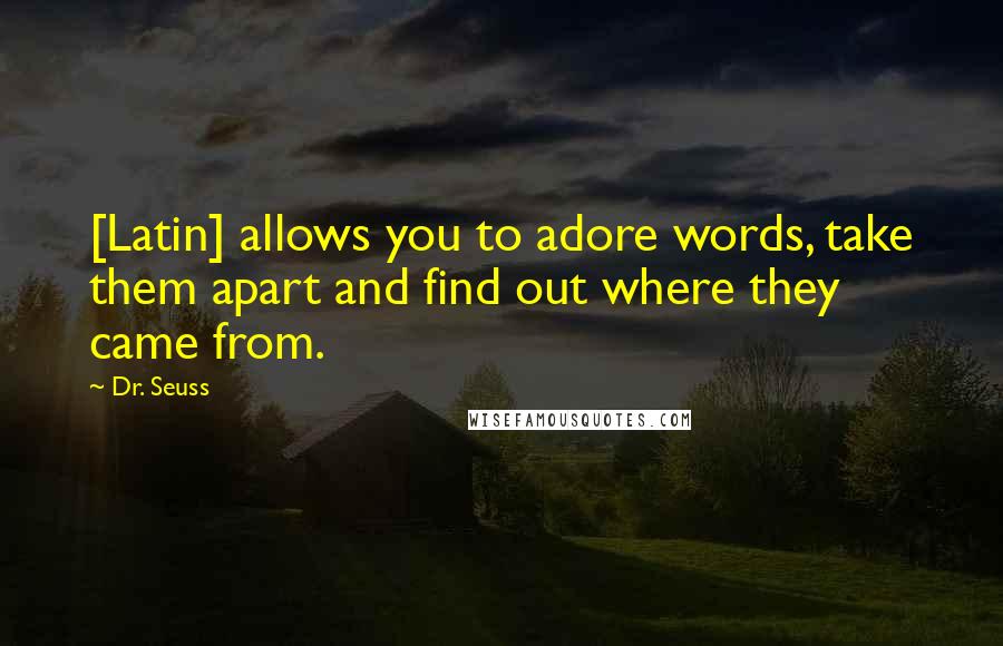 Dr. Seuss Quotes: [Latin] allows you to adore words, take them apart and find out where they came from.