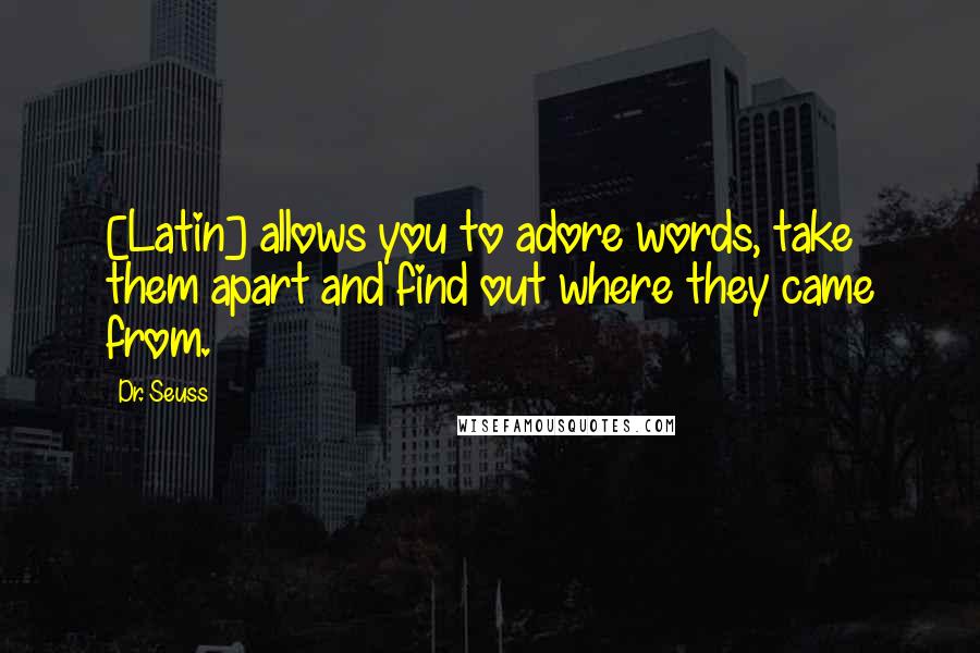 Dr. Seuss Quotes: [Latin] allows you to adore words, take them apart and find out where they came from.