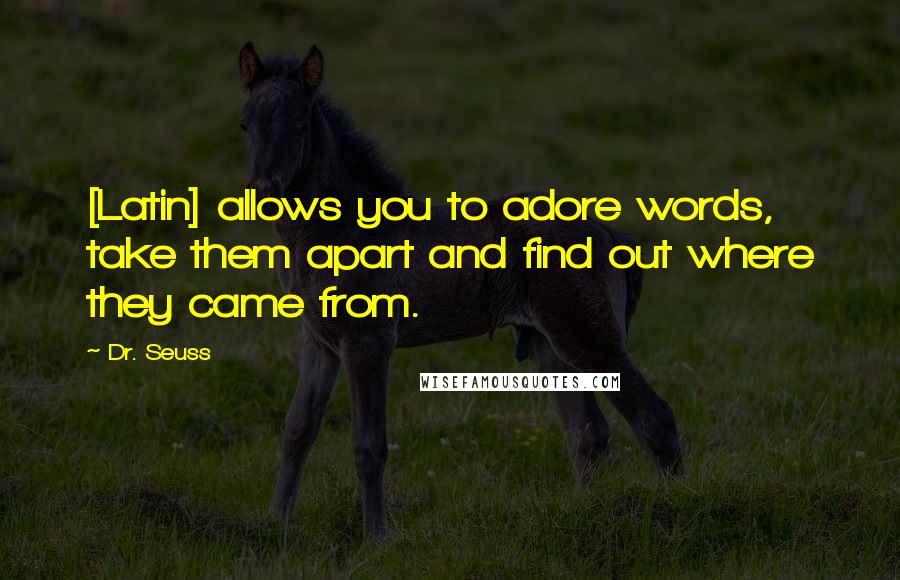 Dr. Seuss Quotes: [Latin] allows you to adore words, take them apart and find out where they came from.