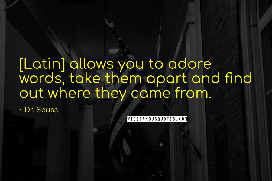 Dr. Seuss Quotes: [Latin] allows you to adore words, take them apart and find out where they came from.