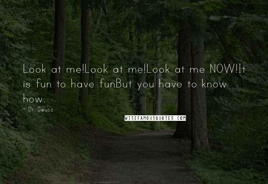 Dr. Seuss Quotes: Look at me!Look at me!Look at me NOW!It is fun to have funBut you have to know how.