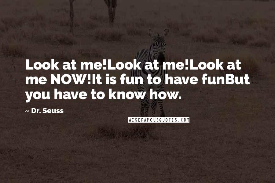 Dr. Seuss Quotes: Look at me!Look at me!Look at me NOW!It is fun to have funBut you have to know how.