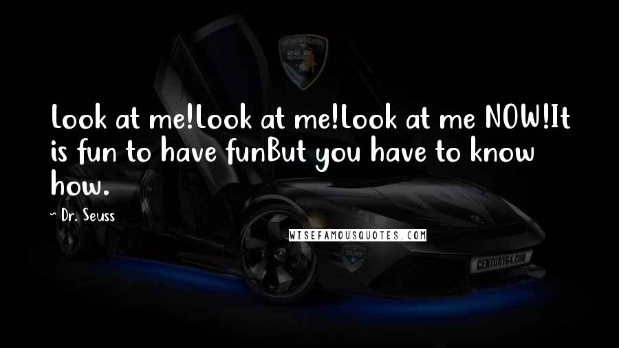 Dr. Seuss Quotes: Look at me!Look at me!Look at me NOW!It is fun to have funBut you have to know how.
