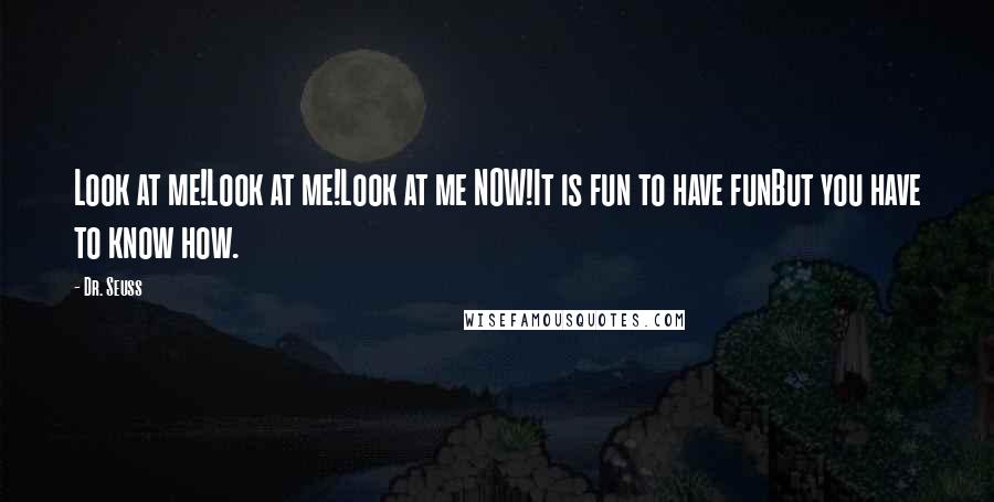 Dr. Seuss Quotes: Look at me!Look at me!Look at me NOW!It is fun to have funBut you have to know how.