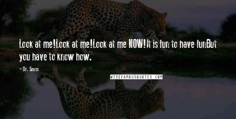 Dr. Seuss Quotes: Look at me!Look at me!Look at me NOW!It is fun to have funBut you have to know how.