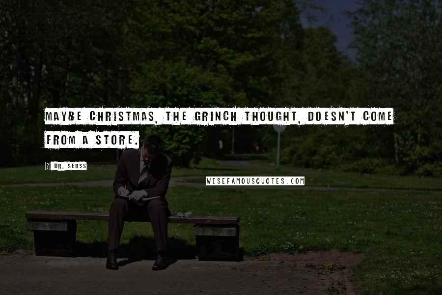 Dr. Seuss Quotes: Maybe Christmas, the Grinch thought, doesn't come from a store.