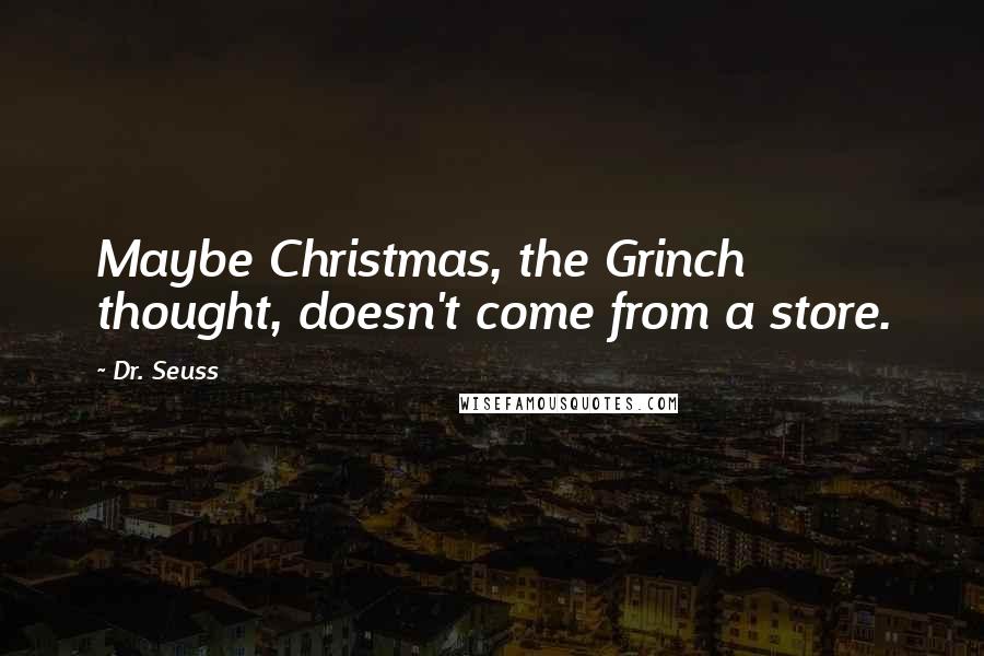 Dr. Seuss Quotes: Maybe Christmas, the Grinch thought, doesn't come from a store.