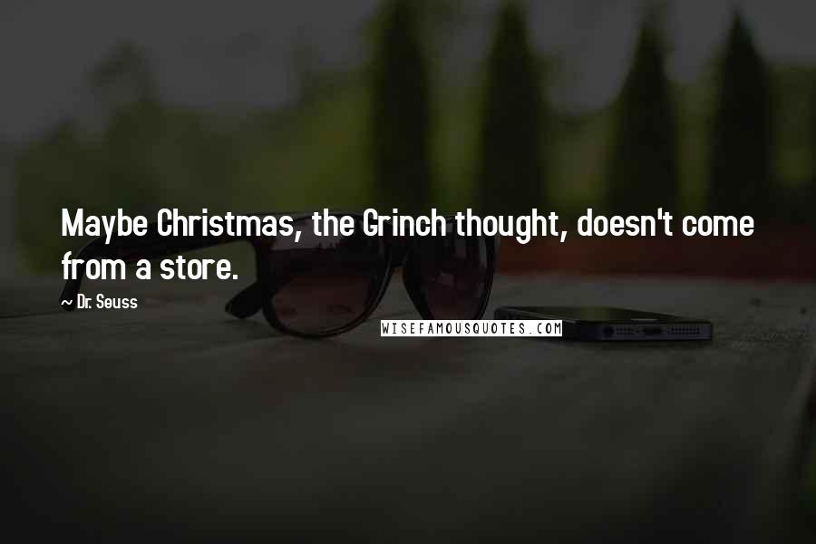 Dr. Seuss Quotes: Maybe Christmas, the Grinch thought, doesn't come from a store.