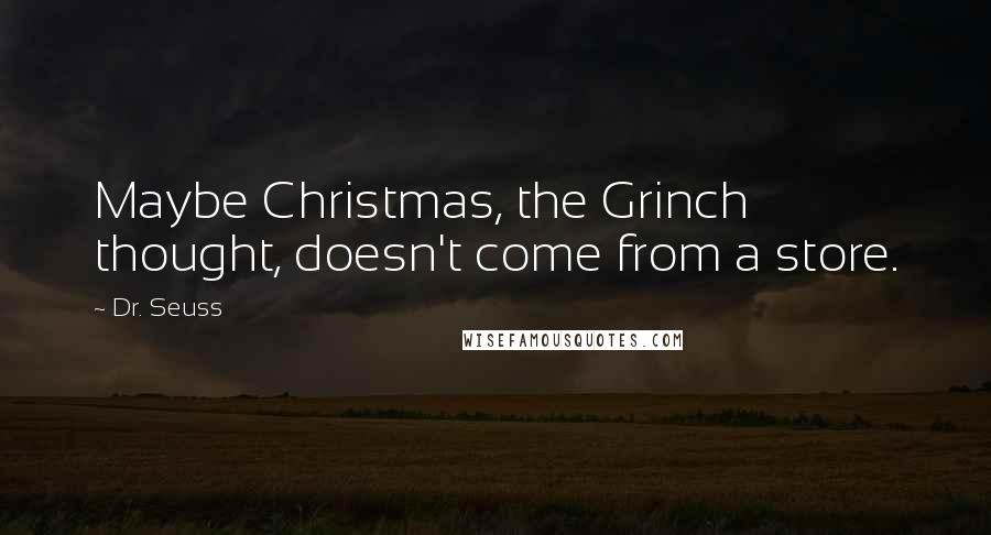 Dr. Seuss Quotes: Maybe Christmas, the Grinch thought, doesn't come from a store.