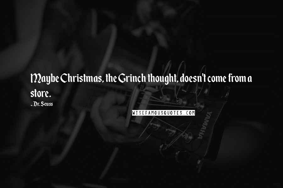 Dr. Seuss Quotes: Maybe Christmas, the Grinch thought, doesn't come from a store.