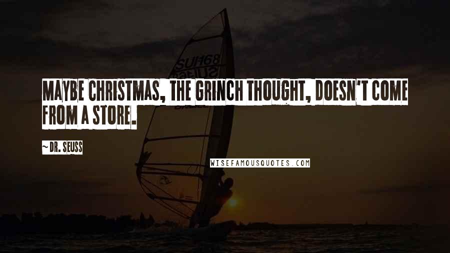 Dr. Seuss Quotes: Maybe Christmas, the Grinch thought, doesn't come from a store.