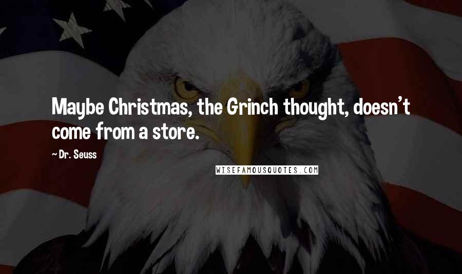 Dr. Seuss Quotes: Maybe Christmas, the Grinch thought, doesn't come from a store.