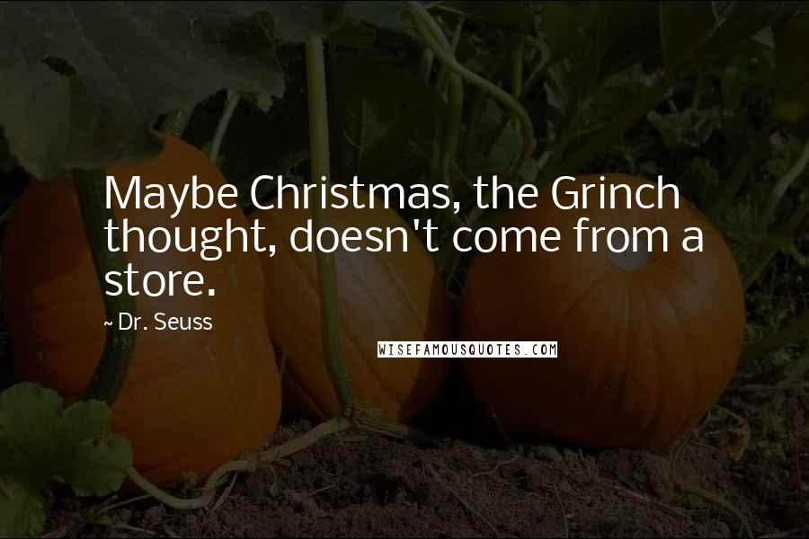 Dr. Seuss Quotes: Maybe Christmas, the Grinch thought, doesn't come from a store.