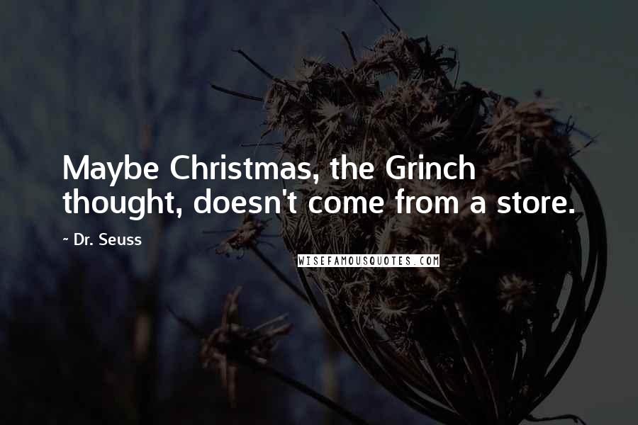 Dr. Seuss Quotes: Maybe Christmas, the Grinch thought, doesn't come from a store.