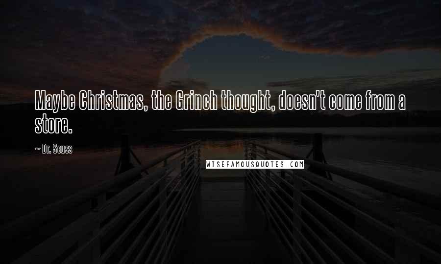 Dr. Seuss Quotes: Maybe Christmas, the Grinch thought, doesn't come from a store.