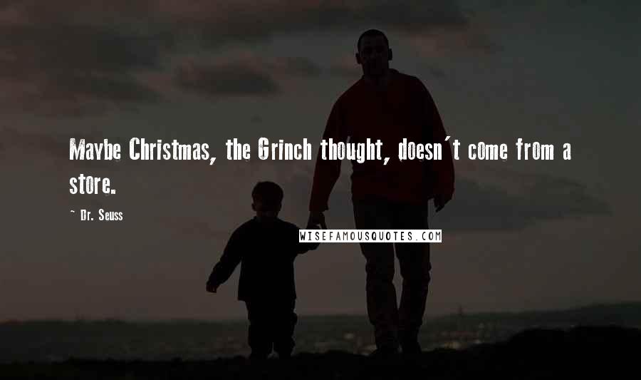 Dr. Seuss Quotes: Maybe Christmas, the Grinch thought, doesn't come from a store.