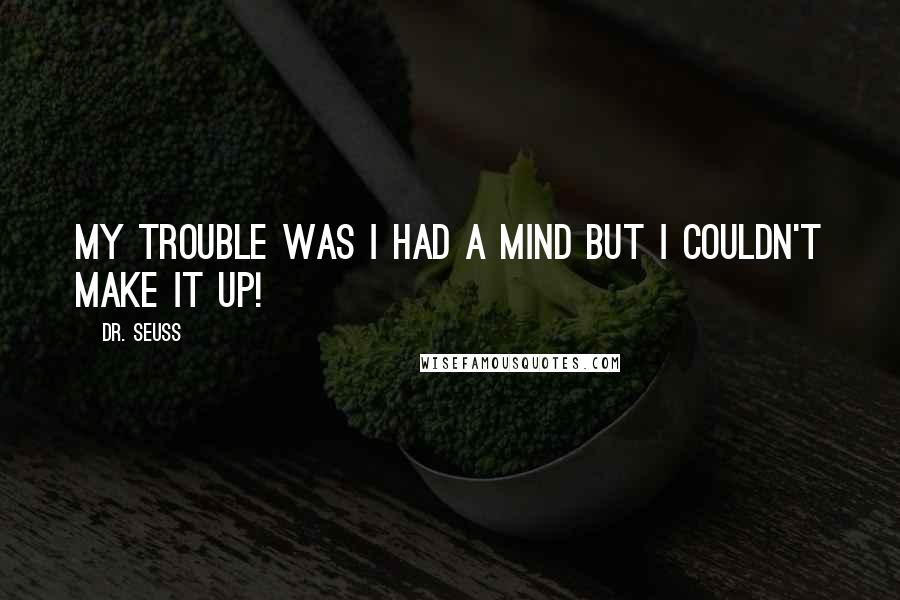 Dr. Seuss Quotes: My trouble was I had a mind but I couldn't make it up!