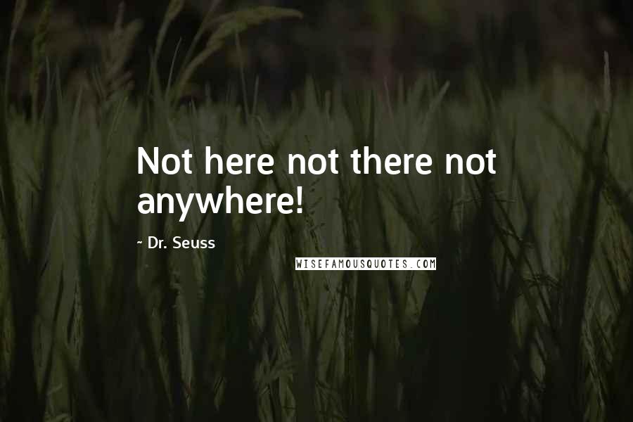 Dr. Seuss Quotes: Not here not there not anywhere!