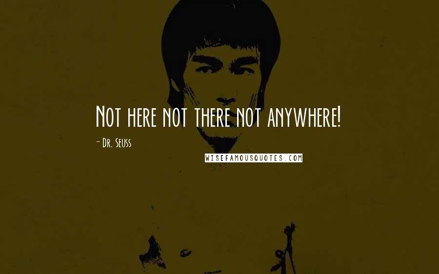 Dr. Seuss Quotes: Not here not there not anywhere!