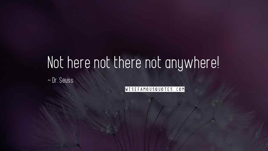 Dr. Seuss Quotes: Not here not there not anywhere!