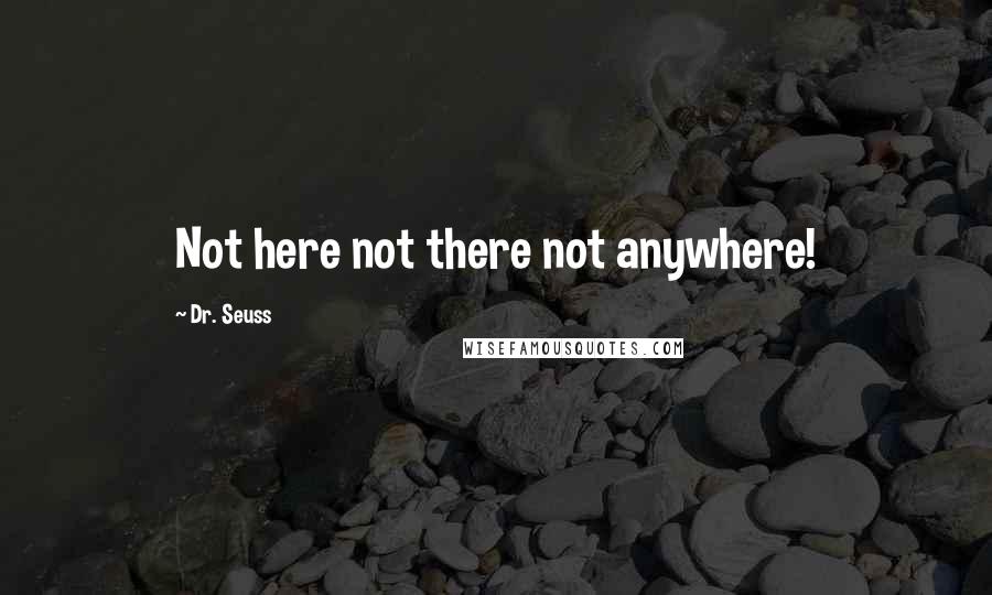 Dr. Seuss Quotes: Not here not there not anywhere!