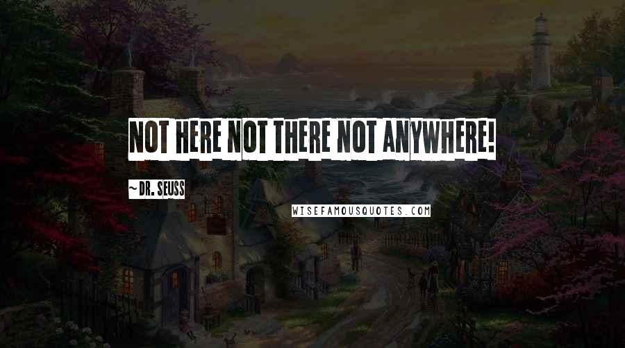 Dr. Seuss Quotes: Not here not there not anywhere!