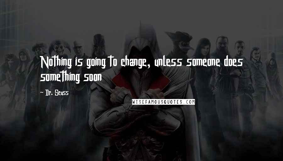 Dr. Seuss Quotes: Nothing is going to change, unless someone does something soon