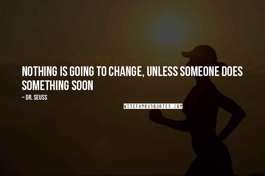 Dr. Seuss Quotes: Nothing is going to change, unless someone does something soon