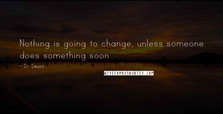 Dr. Seuss Quotes: Nothing is going to change, unless someone does something soon