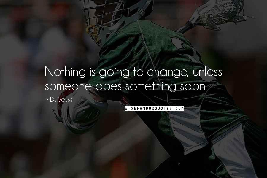 Dr. Seuss Quotes: Nothing is going to change, unless someone does something soon