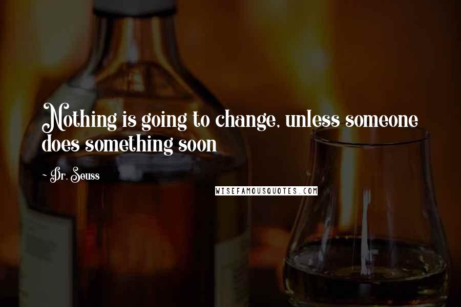 Dr. Seuss Quotes: Nothing is going to change, unless someone does something soon