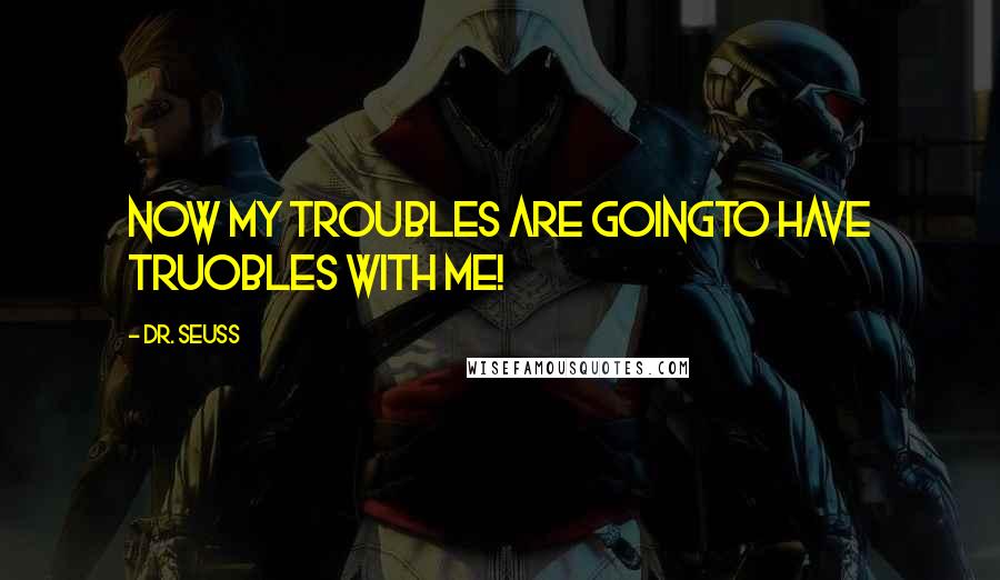 Dr. Seuss Quotes: Now my troubles are goingTo have truobles with me!