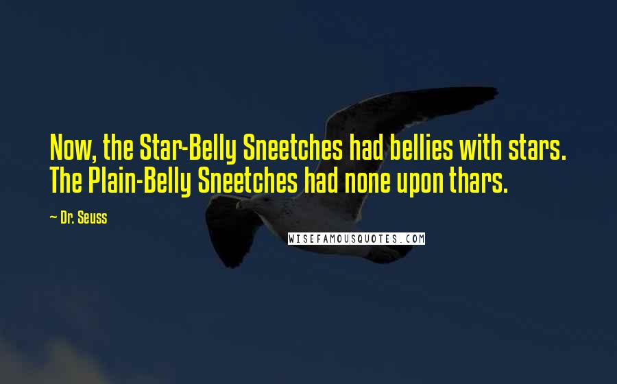 Dr. Seuss Quotes: Now, the Star-Belly Sneetches had bellies with stars. The Plain-Belly Sneetches had none upon thars.