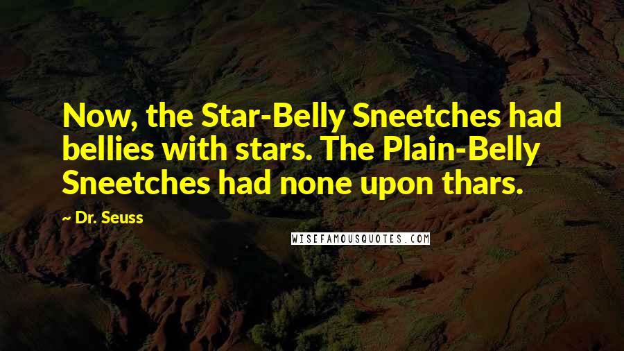 Dr. Seuss Quotes: Now, the Star-Belly Sneetches had bellies with stars. The Plain-Belly Sneetches had none upon thars.