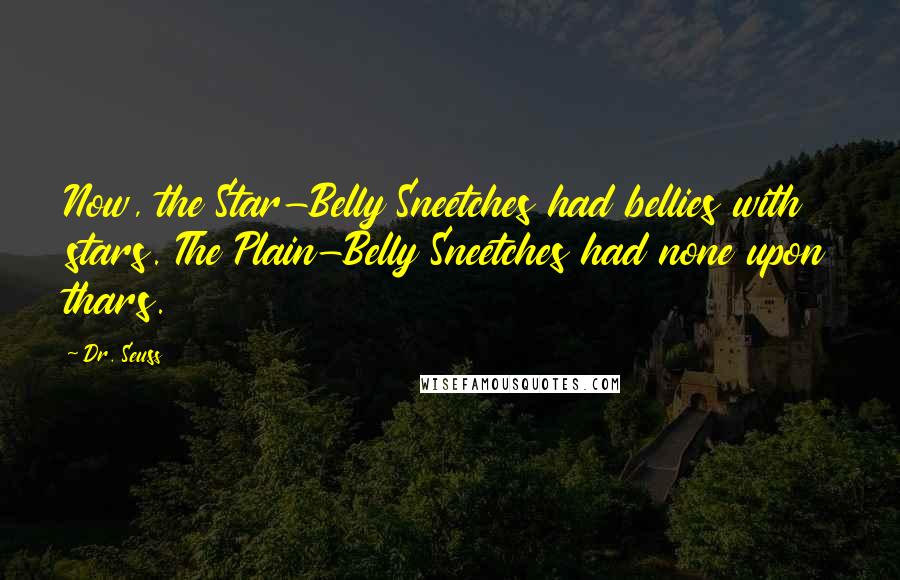 Dr. Seuss Quotes: Now, the Star-Belly Sneetches had bellies with stars. The Plain-Belly Sneetches had none upon thars.